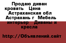 Продаю диван  - кровать › Цена ­ 10 500 - Астраханская обл., Астрахань г. Мебель, интерьер » Диваны и кресла   